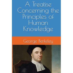Berkeley, George A Treatise Concerning the Principles of Human Knowledge Berkeley, George A Treatise Concerning the Principles of Human Knowledge