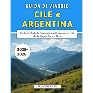 Kane, Kennedy Guida Di Viaggio Cile e Argentina 2025-2026: Esplora le Ande, la Patagonia, le valli vinicole e le città da Santiago a Buenos Aires Kane, Kennedy Guida Di Viaggio Cile e Argentina 2025-2026: Esplora le Ande, la Patagonia, le valli vinicole e le città da Santiago a Buenos Aires