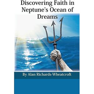 Richards-Wheatcroft, Alan Discovering Faith in Neptune's Ocean of Dreams Richards-Wheatcroft, Alan Discovering Faith in Neptune's Ocean of Dreams