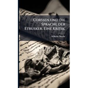 Deecke, Wilhelm Corssen und die Sprache der Etrusker. Eine Kritik. Deecke, Wilhelm Corssen und die Sprache der Etrusker. Eine Kritik.