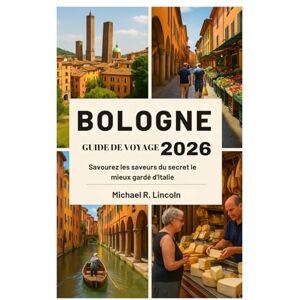Lincoln, Michael R. BOLOGNE GUIDE DE VOYAGE 2026: Savourez les saveurs du secret le mieux gardé d'Italie Lincoln, Michael R. BOLOGNE GUIDE DE VOYAGE 2026: Savourez les saveurs du secret le mieux gardé d'Italie