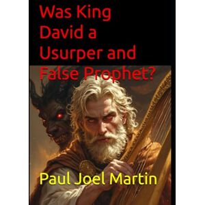 Martin, Paul Joel Was King David a Usurper and False Prophet? Martin, Paul Joel Was King David a Usurper and False Prophet?