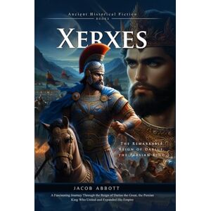 Abbott, Jacob Xerxes: The Ambitious King of Ancient Persia: Power, Pride, and Battle: The Ambitious Reign of Xerxes Fully Illustrated Edition with Author Biography Abbott, Jacob Xerxes: The Ambitious King of Ancient Persia: Power, Pride, and Battle: The Ambitious Reign of Xerxes Fully Illustrated Edition with Author Biography
