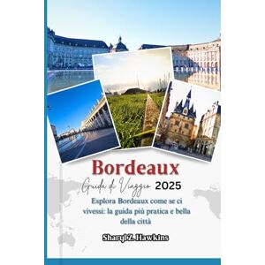 Hawkins, Sharyl Z. Bordeaux GUIDA DI VIAGGIO 2025: Esplora Bordeaux come se ci vivessi: la guida più pratica e bella della città Hawkins, Sharyl Z. Bordeaux GUIDA DI VIAGGIO 2025: Esplora Bordeaux come se ci vivessi: la guida più pratica e bella della città