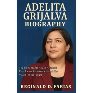 D. FARIAS, REGINALD ADELITA GRIJALVA BIOGRAPHY: The Unstoppable Rise of Arizona’s First Latina Representative D. FARIAS, REGINALD ADELITA GRIJALVA BIOGRAPHY: The Unstoppable Rise of Arizona’s First Latina Representative