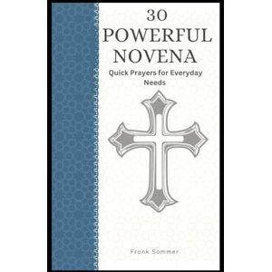 Sommer, Frank Thirty Powerful Novenas: Quick Prayers for Everyday Needs; A Prayer Collection to Our Lady, the Saints, and the Angels (Sacred novena collection) Sommer, Frank Thirty Powerful Novenas: Quick Prayers for Everyday Needs; A Prayer Collection to Our Lady, the Saints, and the Angels (Sacred novena collection)