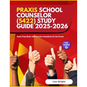 Wright, Lisa Praxis School Counselor (5422) Study Guide 2025-2026: Exam Prep Book with Practice Questions for the Praxis Wright, Lisa Praxis School Counselor (5422) Study Guide 2025-2026: Exam Prep Book with Practice Questions for the Praxis