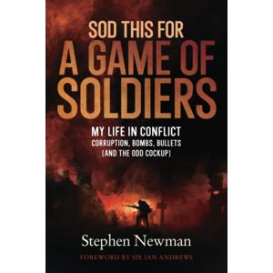 Newman, Stephen Sod This for a Game of Soldiers: My Life in Conflict: Corruption, Bombs, Bullets (and the Odd Cockup) Newman, Stephen Sod This for a Game of Soldiers: My Life in Conflict: Corruption, Bombs, Bullets (and the Odd Cockup)
