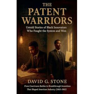 Stone, David G. The Patent Warriors: Untold Stories of Black Innovators Who Fought the System and Won From Courtroom Battles to Breakthrough Inventions That Shaped American Industry (1865-1965) Stone, David G. The Patent Warriors: Untold Stories of Black Innovators Who Fought the System and Won From Courtroom Battles to Breakthrough Inventions That Shaped American Industry (1865-1965)