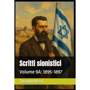 Herzl, Theodor Scritti sionistici: Volume 9A: 1895-1897 (Opere complete di Theodor Herzl) Herzl, Theodor Scritti sionistici: Volume 9A: 1895-1897 (Opere complete di Theodor Herzl)