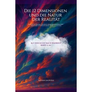 Saldukas, Nathan Die 12 Dimensionen und die Natur der Realität: Ich hatte Fragen, für die es keine Antworten gab – also habe ich beschlossen, selbst zu suchen (Auf der Suche nach Warheit) Saldukas, Nathan Die 12 Dimensionen und die Natur der Realität: Ich hatte Fragen, für die es keine Antworten gab – also habe ich beschlossen, selbst zu suchen (Auf der Suche nach Warheit)