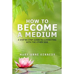 Kennedy, Mary Anne How to Become a Medium: A Step-By-Step Guide to Connecting with the Other Side Kennedy, Mary Anne How to Become a Medium: A Step-By-Step Guide to Connecting with the Other Side
