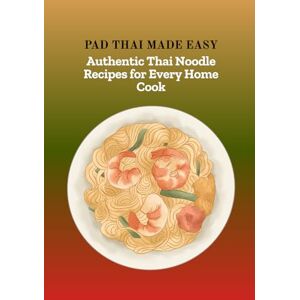 Prasit, Supasri PAD THAI MADE EASY: Authentic Thai Noodle Recipes for Every Home Cook Prasit, Supasri PAD THAI MADE EASY: Authentic Thai Noodle Recipes for Every Home Cook