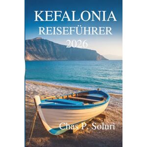 Soluri, Chas P. KEFALONIA REISEFÜHRER 2026: Sonnenkultur und verborgene Schätze des griechischen ionischen Paradieses Soluri, Chas P. KEFALONIA REISEFÜHRER 2026: Sonnenkultur und verborgene Schätze des griechischen ionischen Paradieses
