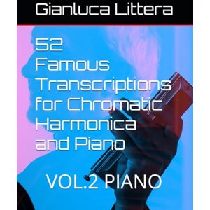Littera, Gianluca 52 Famous Transcriptions for Chromatic Harmonica and Piano: VOL.2 PIANO (Learn to Play the Chromatic Harmonica with Gianluca Littera) Littera, Gianluca 52 Famous Transcriptions for Chromatic Harmonica and Piano: VOL.2 PIANO (Learn to Play the Chromatic Harmonica with Gianluca Littera)