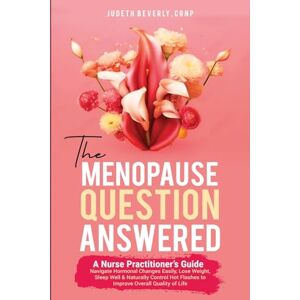 Beverly, Judeth The Menopause Question Answered: A Nurse Practitioner's Guide: Navigate Hormonal Changes Easily, Lose Weight, Sleep Well & Naturally Control Hot Flashes to Improve Overall Quality of Life Beverly, Judeth The Menopause Question Answered: A Nurse Practitioner's Guide: Navigate Hormonal Changes Easily, Lose Weight, Sleep Well & Naturally Control Hot Flashes to Improve Overall Quality of Life