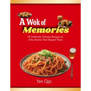 Yàn, Qiū A Wok of Memories: 50 Authentic Chinese Recipes and the Stories That Shaped Them” Yàn, Qiū A Wok of Memories: 50 Authentic Chinese Recipes and the Stories That Shaped Them”