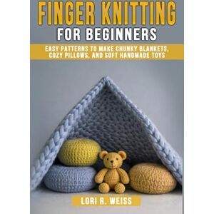 Weiss, Lori R. Finger Knitting for Beginners: Easy Patterns to Make Chunky Blankets, Cozy Pillows, and Soft Handmade Toys Weiss, Lori R. Finger Knitting for Beginners: Easy Patterns to Make Chunky Blankets, Cozy Pillows, and Soft Handmade Toys