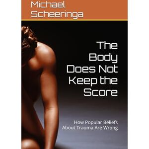Scheeringa, Michael S The Body Does Not Keep the Score: How Popular Beliefs About Trauma Are Wrong Scheeringa, Michael S The Body Does Not Keep the Score: How Popular Beliefs About Trauma Are Wrong