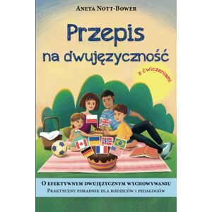 Nott-Bower, dr Aneta Przepis na dwujęzyczność: O efektywnym dwujęzycznym wychowywaniu. Praktyczny poradnik dla rodziców i pedagogów z ćwiczeniami Nott-Bower, dr Aneta Przepis na dwujęzyczność: O efektywnym dwujęzycznym wychowywaniu. Praktyczny poradnik dla rodziców i pedagogów z ćwiczeniami