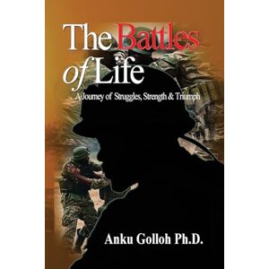 Golloh, Dr. Anku Emmanuel The Battles of Life: A Journey of Struggles, Strength, and Triumph.: A Journey of Struggles, Strength, & Triumph: A Journey of Struggles, Strength Golloh, Dr. Anku Emmanuel The Battles of Life: A Journey of Struggles, Strength, and Triumph.: A Journey of Struggles, Strength, & Triumph: A Journey of Struggles, Strength