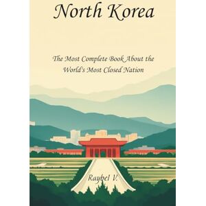 V., Raybel North Korea:: The Most Complete Book About the World's Most Closed Nation (World Stories) V., Raybel North Korea:: The Most Complete Book About the World's Most Closed Nation (World Stories)