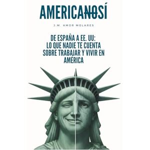 AMOR MOLARES, J.M. AMERICANOSÍ: De España a EE. UU.: lo que nadie te cuenta sobre trabajar y vivir en América. AMOR MOLARES, J.M. AMERICANOSÍ: De España a EE. UU.: lo que nadie te cuenta sobre trabajar y vivir en América.