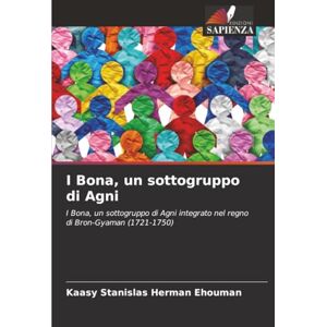 Herman Ehouman, Kaasy Stanislas I Bona, un sottogruppo di Agni: I Bona, un sottogruppo di Agni integrato nel regno di Bron-Gyaman (1721-1750) Herman Ehouman, Kaasy Stanislas I Bona, un sottogruppo di Agni: I Bona, un sottogruppo di Agni integrato nel regno di Bron-Gyaman (1721-1750)