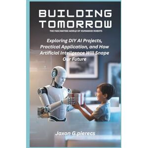 G.pierecs, Jaxon Building Tomorrow: The Fascinating World of Humanoid Robots: Exploring DIY AI Projects, Real-World Applications, and How Artificial Intelligence Will ... tech trend, Gadgets review and movie trend) G.pierecs, Jaxon Building Tomorrow: The Fascinating World of Humanoid Robots: Exploring DIY AI Projects, Real-World Applications, and How Artificial Intelligence Will ... tech trend, Gadgets review and movie trend)