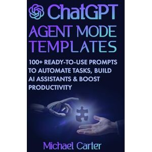 Carter, Michael ChatGPT Agent Mode Templates: 100+ Ready-to-Use Prompts to Automate Tasks, Build AI Assistants & Boost Productivity: Practical Guide to Mastering ... and Using AI in Business, Study & Daily Life Carter, Michael ChatGPT Agent Mode Templates: 100+ Ready-to-Use Prompts to Automate Tasks, Build AI Assistants & Boost Productivity: Practical Guide to Mastering ... and Using AI in Business, Study & Daily Life