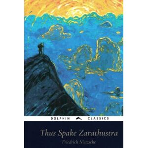 Nietzsche, Friedrich Wilhelm Thus Spake Zarathustra: Dolphin Classics Illustrated Edition Nietzsche, Friedrich Wilhelm Thus Spake Zarathustra: Dolphin Classics Illustrated Edition