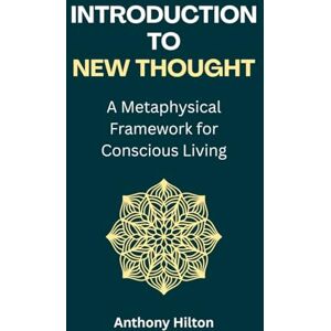 Hilton, Anthony Introduction to New Thought: A Metaphysical Framework for Conscious Living Hilton, Anthony Introduction to New Thought: A Metaphysical Framework for Conscious Living