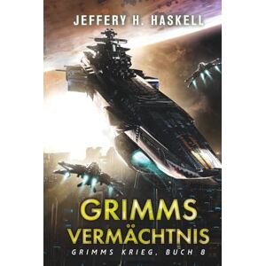 Haskell, Jeffery H. Grimms Vermächtnis: Eine militärische Science-Fiction-Serie (Grimms Krieg) Haskell, Jeffery H. Grimms Vermächtnis: Eine militärische Science-Fiction-Serie (Grimms Krieg)