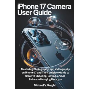 Knight, Michael V. Iphone 17 camera user guide: Mastering Photography, and Videography on iPhone 17 and The Complete Guide to Creative Shooting, Editing, and AI-Enhanced Imaging like a pro Knight, Michael V. Iphone 17 camera user guide: Mastering Photography, and Videography on iPhone 17 and The Complete Guide to Creative Shooting, Editing, and AI-Enhanced Imaging like a pro