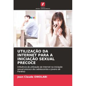 OWOLABI, Jean Claude UTILIZAÇÃO DA INTERNET PARA A INICIAÇÃO SEXUAL PRECOCE: Influência da utilização da Internet na iniciação sexual precoce dos adolescentes e jovens de Parakou OWOLABI, Jean Claude UTILIZAÇÃO DA INTERNET PARA A INICIAÇÃO SEXUAL PRECOCE: Influência da utilização da Internet na iniciação sexual precoce dos adolescentes e jovens de Parakou