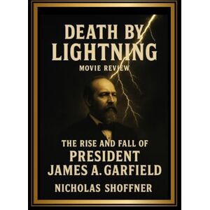Shoffner, Nicholas Death by Lightning: movie review: The Rise and Fall of President James A. Garfield Shoffner, Nicholas Death by Lightning: movie review: The Rise and Fall of President James A. Garfield
