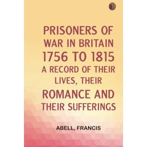 Abell Francis Prisoners of War in Britain 1756 to 1815 : A record of their lives their romance and their sufferings Abell Francis Prisoners of War in Britain 1756 to 1815 : A record of their lives their romance and their sufferings