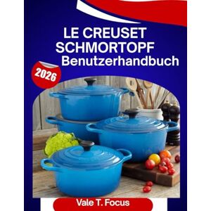 Focus, Vale T. Le Creuset Schmortopf – Benutzerhandbuch 2026: Eine Schritt-für-Schritt-Anleitung mit Expertentipps und Tricks für Anfänger und Senioren Focus, Vale T. Le Creuset Schmortopf – Benutzerhandbuch 2026: Eine Schritt-für-Schritt-Anleitung mit Expertentipps und Tricks für Anfänger und Senioren