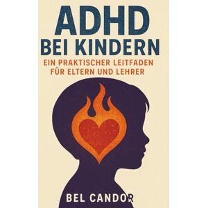 CANDOR, BEL ADHD BEI KINDERN: EIN PRAKTISCHER LEITFADEN FÜR ELTERN UND LEHRER: Wie man Kindern mit ADHS zum Erfolg in der Schule und zu Hause verhilft, OHNE Stress und Ärger! (adhs DE) CANDOR, BEL ADHD BEI KINDERN: EIN PRAKTISCHER LEITFADEN FÜR ELTERN UND LEHRER: Wie man Kindern mit ADHS zum Erfolg in der Schule und zu Hause verhilft, OHNE Stress und Ärger! (adhs DE)