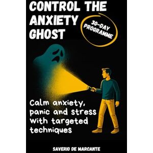 De Marcante, Saverio Control the Anxiety Ghost: A 4-Week Programme to Manage Social Anxiety & Panic Attacks, Build Emotional Resilience, and Enjoy Life Again De Marcante, Saverio Control the Anxiety Ghost: A 4-Week Programme to Manage Social Anxiety & Panic Attacks, Build Emotional Resilience, and Enjoy Life Again