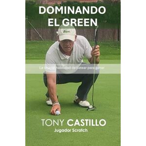 CASTILLO, TONY DOMINANDO EL GREEN, LA CRUCIAL HABILIDAD DE PATEAR PARA GANAR (LIBROS DE GOLF) CASTILLO, TONY DOMINANDO EL GREEN, LA CRUCIAL HABILIDAD DE PATEAR PARA GANAR (LIBROS DE GOLF)