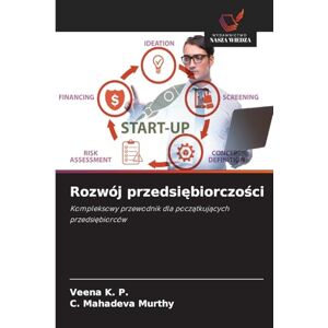 K P, Veena Rozwój przedsiębiorczości: Kompleksowy przewodnik dla pocz¿tkuj¿cych przedsi¿biorców K P, Veena Rozwój przedsiębiorczości: Kompleksowy przewodnik dla pocz¿tkuj¿cych przedsi¿biorców