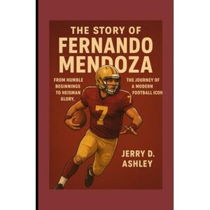 Ashley, Jerry D. The Story Of Fernando Mendoza: From Humble Beginnings to Heisman Glory,The Journey of a Modern Football Icon Ashley, Jerry D. The Story Of Fernando Mendoza: From Humble Beginnings to Heisman Glory,The Journey of a Modern Football Icon