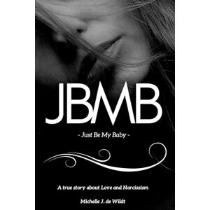 de Wildt, Michelle J. JBMB Just Be My Baby: A True Story of Love, Boundaries, and Healing de Wildt, Michelle J. JBMB Just Be My Baby: A True Story of Love, Boundaries, and Healing