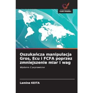 Keita, Lamine Oszukańcza manipulacja Gros, Ecu i FCFA poprzez zmniejszenie miar i wag: Wydanie 2 poprawione Keita, Lamine Oszukańcza manipulacja Gros, Ecu i FCFA poprzez zmniejszenie miar i wag: Wydanie 2 poprawione