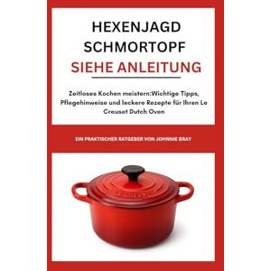Bray, Johnnie Hexenjagd Schmortopf siehe Anleitung: Zeitloses Kochen meistern: Wichtige Tipps, Pflegehinweise und leckere Rezepte für Ihren Le Creuset Dutch Oven Bray, Johnnie Hexenjagd Schmortopf siehe Anleitung: Zeitloses Kochen meistern: Wichtige Tipps, Pflegehinweise und leckere Rezepte für Ihren Le Creuset Dutch Oven