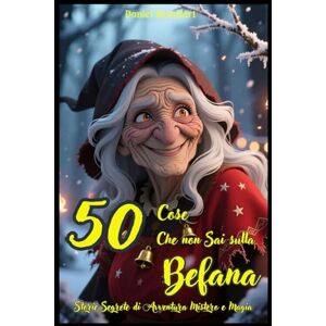 Rosehart, Daniel 50 Cose che Non Sai sulla Befana Storie di Avventura Mistero e Magia: Storie Fantasy Educative di Natale per bambini e ragazzi dai 9 ai 14 anni Rosehart, Daniel 50 Cose che Non Sai sulla Befana Storie di Avventura Mistero e Magia: Storie Fantasy Educative di Natale per bambini e ragazzi dai 9 ai 14 anni