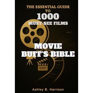 B. Harrison, Ashley Movie Buff’s Bible: The Essential Guide to 1000 Must-See Films B. Harrison, Ashley Movie Buff’s Bible: The Essential Guide to 1000 Must-See Films