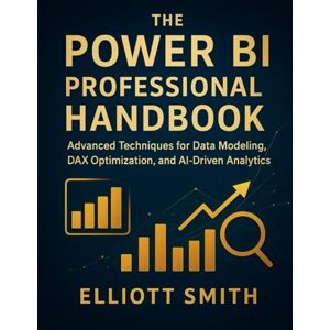 Smith, Elliott The Power BI Professional Handbook: Advanced Techniques for Data Modeling, DAX Optimization, and AI-Driven Analytics (Tech Horizons series : Practical Skills for the Modern Technologist) Smith, Elliott The Power BI Professional Handbook: Advanced Techniques for Data Modeling, DAX Optimization, and AI-Driven Analytics (Tech Horizons series : Practical Skills for the Modern Technologist)