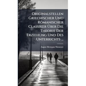 Niemeyer, August Hermann Originalstellen Griechischer Und Römanischer Classiker Über Die Theorie Der Erziehung Und Des Unterrichts ... Niemeyer, August Hermann Originalstellen Griechischer Und Römanischer Classiker Über Die Theorie Der Erziehung Und Des Unterrichts ...